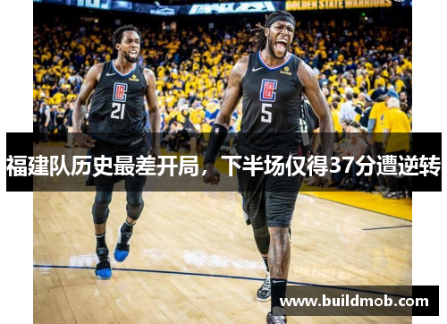 福建队历史最差开局，下半场仅得37分遭逆转