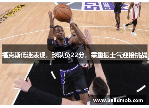 福克斯低迷表现，球队负22分，需重振士气迎接挑战