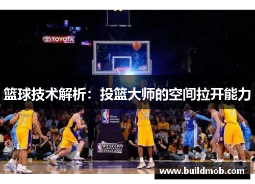 篮球技术解析：投篮大师的空间拉开能力