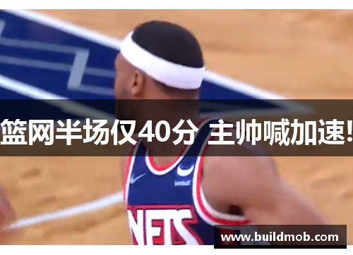 篮网半场仅40分 主帅喊加速!